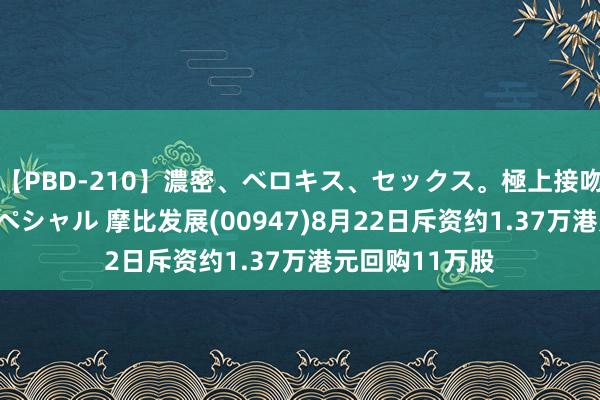 【PBD-210】濃密、ベロキス、セックス。極上接吻性交 8時間スペシャル 摩比发展(00947)8月22日斥资约1.37万港元回购11万股