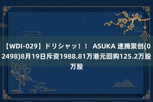 【WDI-029】ドリシャッ！！ ASUKA 速腾聚创(02498)8月19日斥资1988.81万港元回购125.2万股