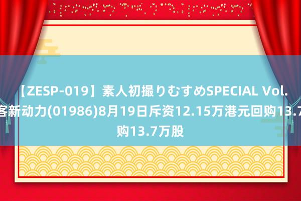 【ZESP-019】素人初撮りむすめSPECIAL Vol.3 彩客新动力(01986)8月19日斥资12.15万港元回购13.7万股