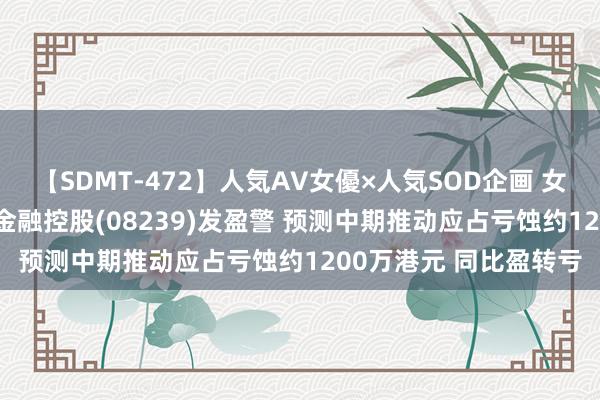 【SDMT-472】人気AV女優×人気SOD企画 女優祭7時間40分 皆门金融控股(08239)发盈警 预测中期推动应占亏蚀约1200万港元 同比盈转亏