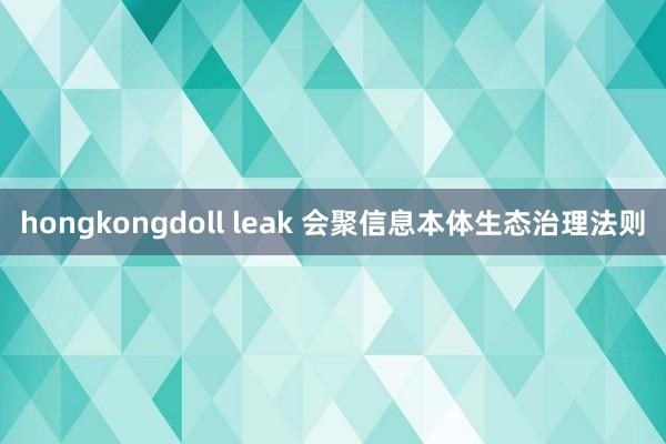 hongkongdoll leak 会聚信息本体生态治理法则