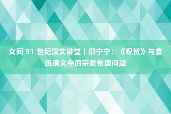 女同 91 世纪汉文讲堂｜邵宁宁：《祝贺》与鲁迅演义中的宗教伦理问题