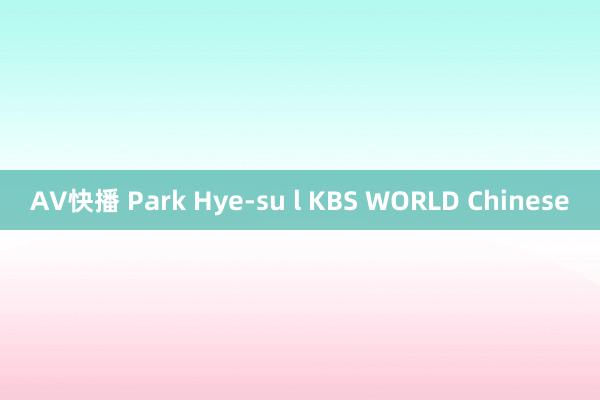 AV快播 Park Hye-su l KBS WORLD Chinese