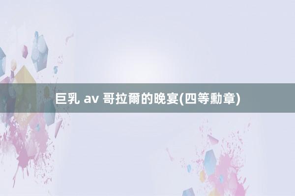 巨乳 av 哥拉爾的晚宴(四等勳章)