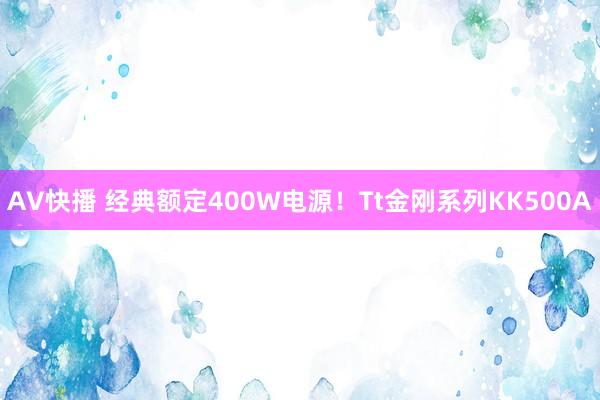 AV快播 经典额定400W电源！Tt金刚系列KK500A