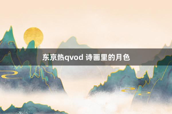 东京热qvod 诗画里的月色