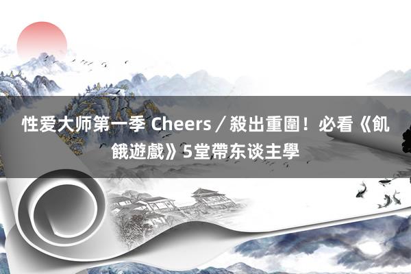 性爱大师第一季 Cheers／殺出重圍！　必看《飢餓遊戲》5堂帶东谈主學