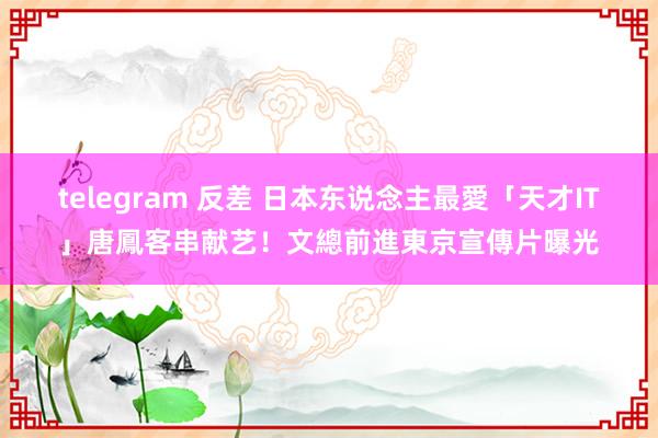 telegram 反差 日本东说念主最愛「天才IT」唐鳳客串献艺！文總前進東京宣傳片曝光