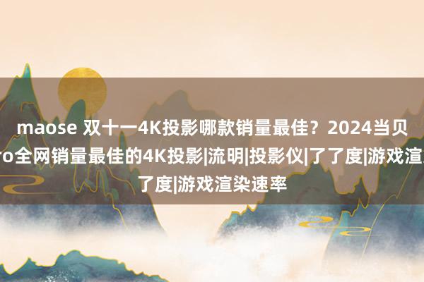 maose 双十一4K投影哪款销量最佳？2024当贝X5SPro全网销量最佳的4K投影|流明|投影仪|了了度|游戏渲染速率