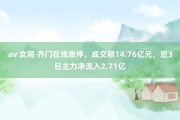 av 女同 齐门在线涨停，成交额14.76亿元，近3日主力净流入2.71亿