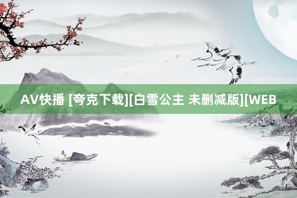 AV快播 [夸克下载][白雪公主 未删减版][WEB