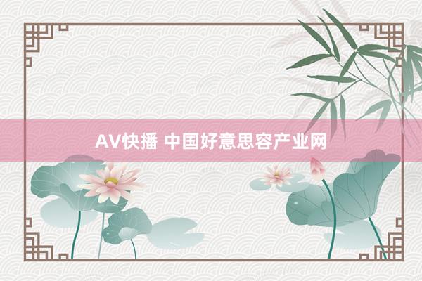 AV快播 中国好意思容产业网