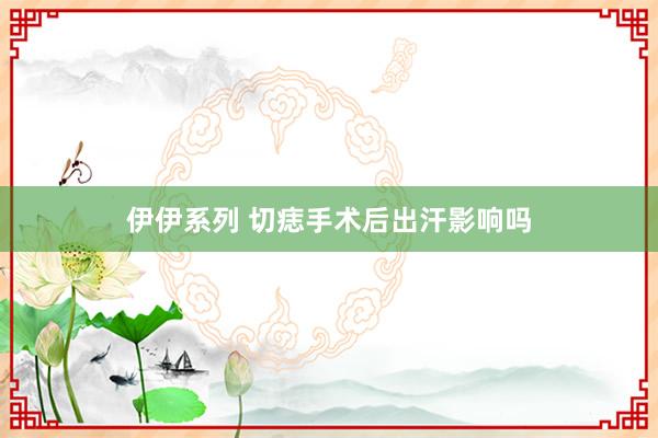 伊伊系列 切痣手术后出汗影响吗