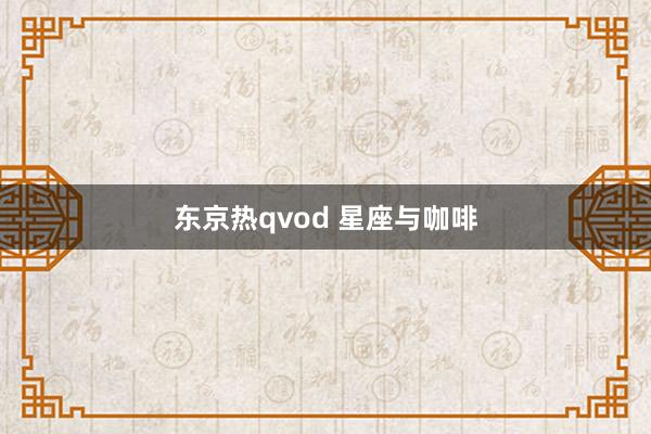 东京热qvod 星座与咖啡