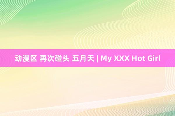 动漫区 再次碰头 五月天 | My XXX Hot Girl